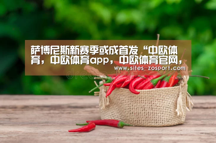 萨博尼斯新赛季或成首发“中欧体育,中欧体育app,中欧体育官网,中欧体育官网入口”(图3) 中欧体育,中欧体育app,中欧体育官网,中欧体育官网入口