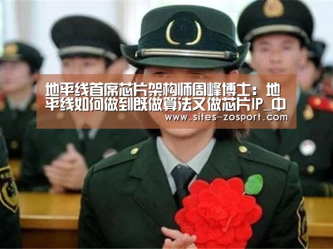地平线首席芯片架构师周峰博士：地平线如何做到既做算法又做芯片IP_中欧体育，中欧